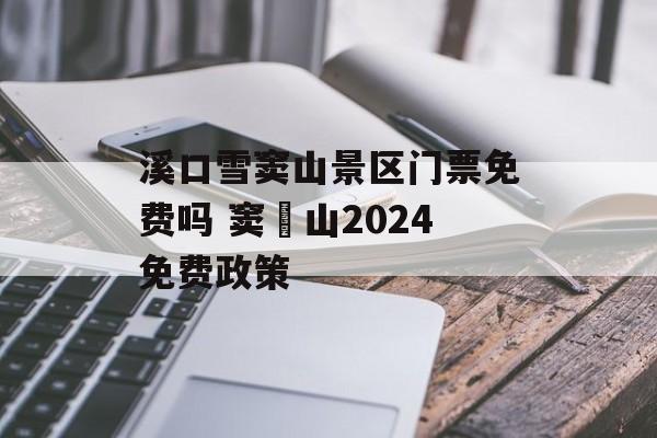 溪口雪窦山景区门票免费吗 窦圌山2024免费政策-第1张图片-