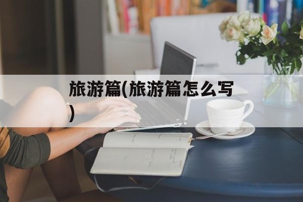 旅游篇(旅游篇怎么写)-第1张图片-