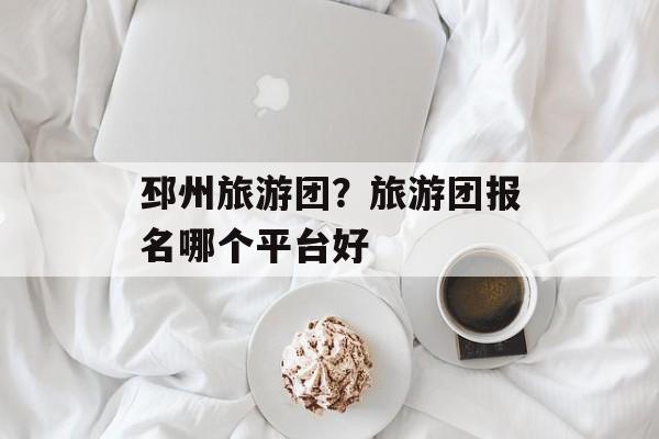 邳州旅游团？旅游团报名哪个平台好-第1张图片-