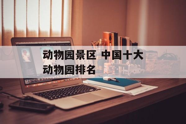 动物园景区 中国十大动物园排名-第1张图片-