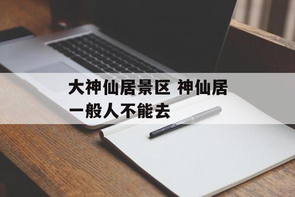 大神仙居景区 神仙居一般人不能去-第1张图片-