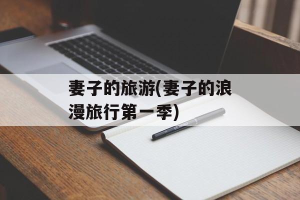 妻子的旅游(妻子的浪漫旅行第一季)-第1张图片-