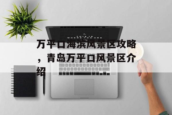 万平口海滨风景区攻略，青岛万平口风景区介绍-第1张图片-