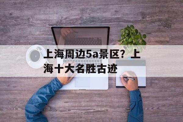 上海周边5a景区？上海十大名胜古迹-第1张图片-