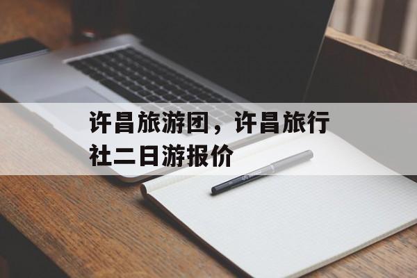 许昌旅游团，许昌旅行社二日游报价-第1张图片-
