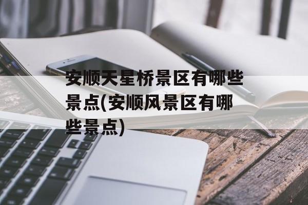 安顺天星桥景区有哪些景点(安顺风景区有哪些景点)-第1张图片-