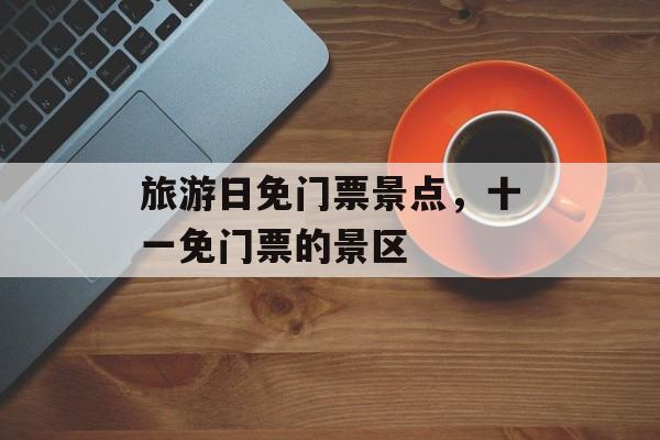 旅游日免门票景点，十一免门票的景区-第1张图片-