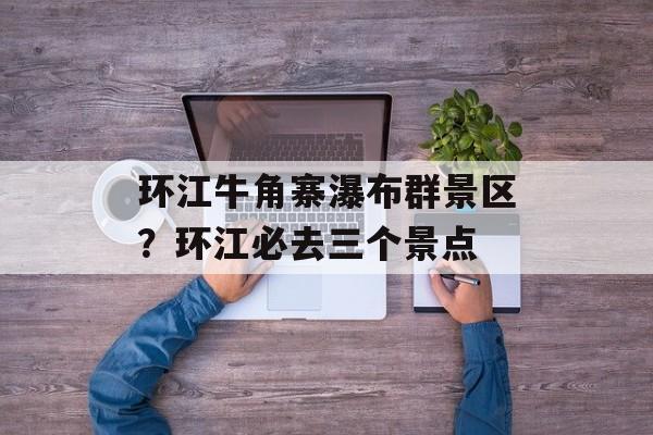 环江牛角寨瀑布群景区？环江必去三个景点-第1张图片-