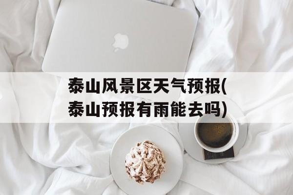 泰山风景区天气预报(泰山预报有雨能去吗)-第1张图片-