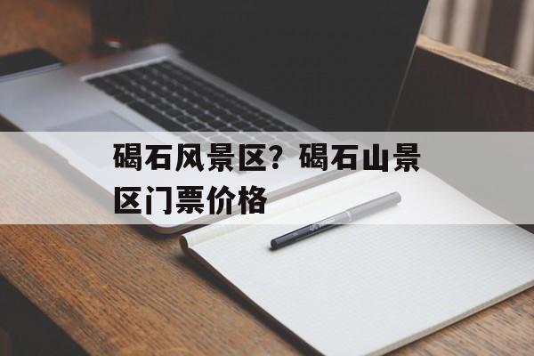 碣石风景区？碣石山景区门票价格-第1张图片-