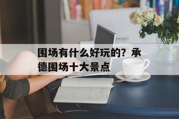 围场有什么好玩的？承德围场十大景点-第1张图片-