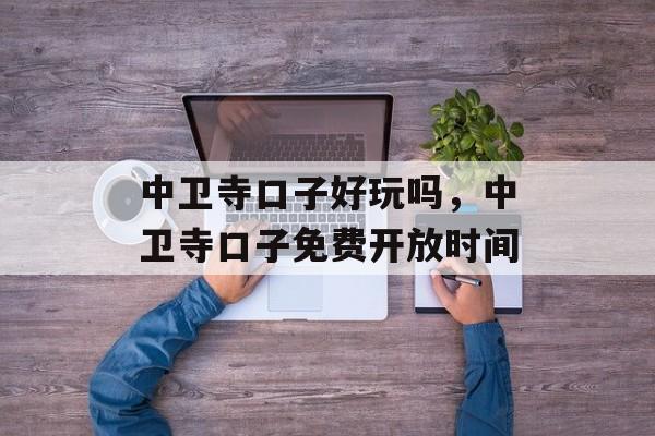 中卫寺口子好玩吗，中卫寺口子免费开放时间-第1张图片-