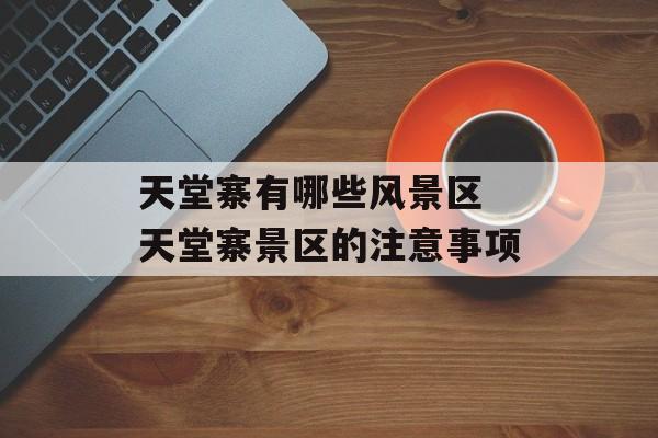 天堂寨有哪些风景区 天堂寨景区的注意事项-第1张图片-