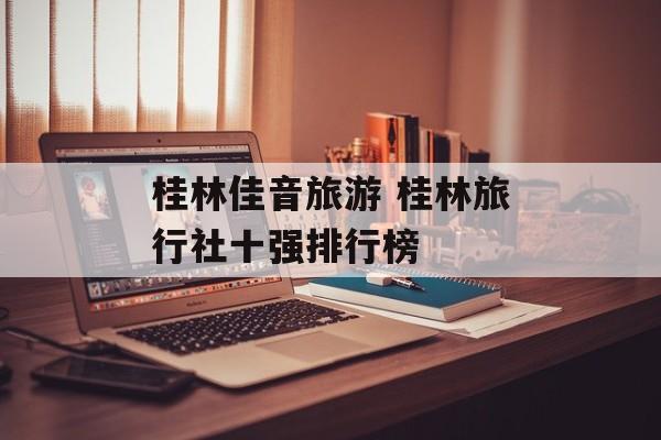 桂林佳音旅游 桂林旅行社十强排行榜-第1张图片-