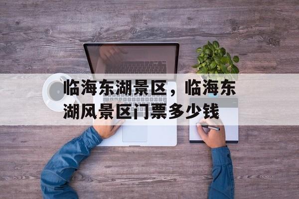 临海东湖景区，临海东湖风景区门票多少钱-第1张图片-