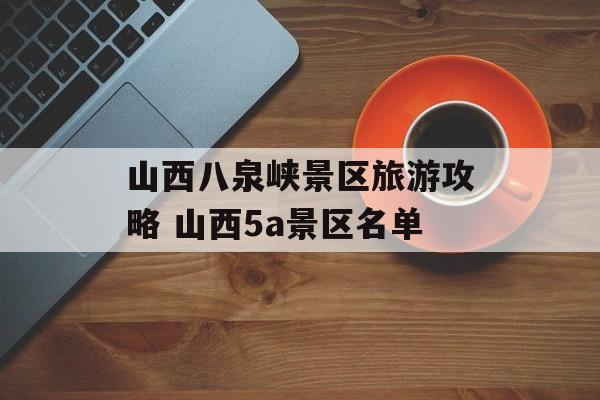 山西八泉峡景区旅游攻略 山西5a景区名单-第1张图片-