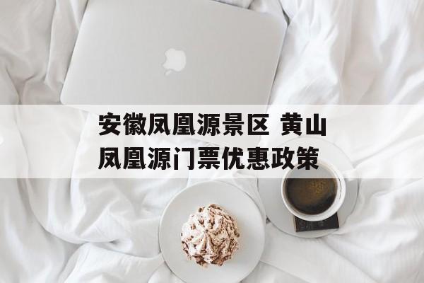 安徽凤凰源景区 黄山凤凰源门票优惠政策-第1张图片-