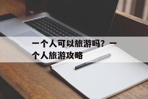一个人可以旅游吗？一个人旅游攻略-第1张图片-