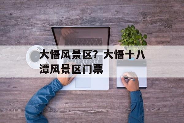 大悟风景区？大悟十八潭风景区门票-第1张图片-