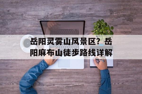 岳阳灵雾山风景区？岳阳麻布山徒步路线详解-第1张图片-