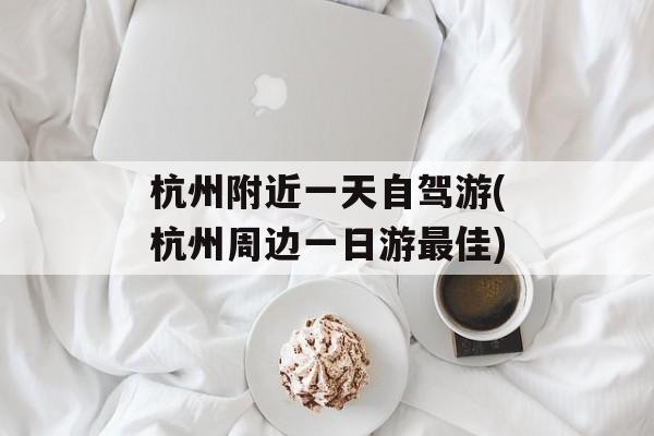 杭州附近一天自驾游(杭州周边一日游最佳)-第1张图片-