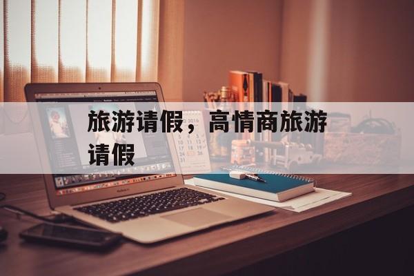 旅游请假，高情商旅游请假-第1张图片-