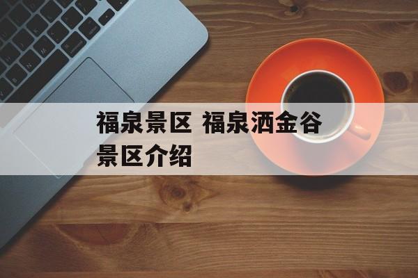 福泉景区 福泉洒金谷景区介绍-第1张图片-