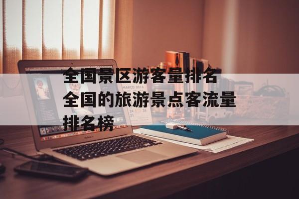 全国景区游客量排名 全国的旅游景点客流量排名榜-第1张图片-
