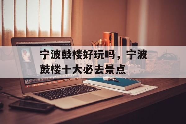 宁波鼓楼好玩吗，宁波鼓楼十大必去景点-第1张图片-