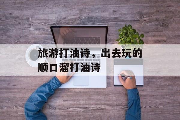 旅游打油诗，出去玩的顺口溜打油诗-第1张图片-