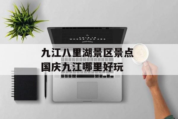 九江八里湖景区景点 国庆九江哪里好玩-第1张图片-