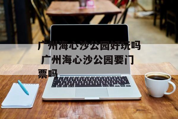 广州海心沙公园好玩吗 广州海心沙公园要门票吗-第1张图片-