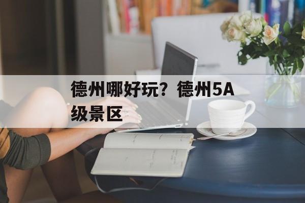 德州哪好玩？德州5A级景区-第1张图片-