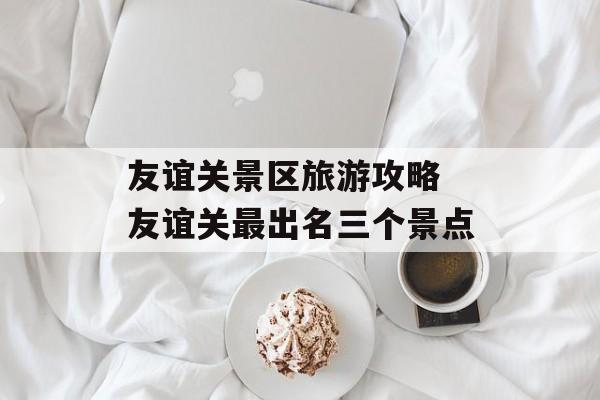 友谊关景区旅游攻略 友谊关最出名三个景点-第1张图片-