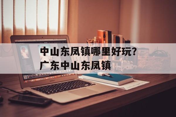 中山东凤镇哪里好玩？广东中山东凤镇-第1张图片-