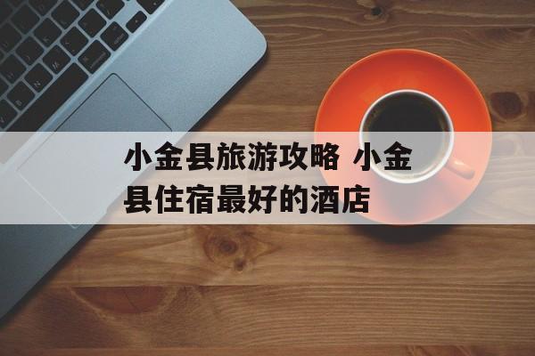 小金县旅游攻略 小金县住宿最好的酒店-第1张图片-