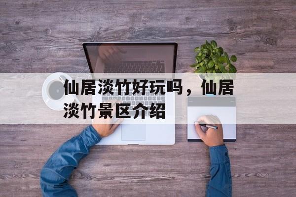 仙居淡竹好玩吗，仙居淡竹景区介绍-第1张图片-