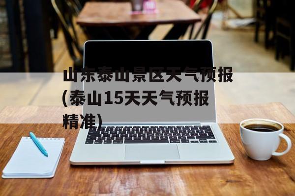 山东泰山景区天气预报(泰山15天天气预报精准)-第1张图片-