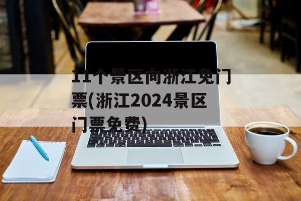 11个景区向浙江免门票(浙江2024景区门票免费)-第1张图片-