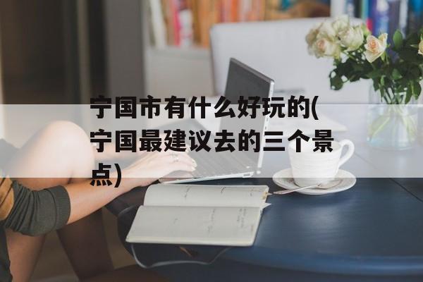 宁国市有什么好玩的(宁国最建议去的三个景点)-第1张图片-