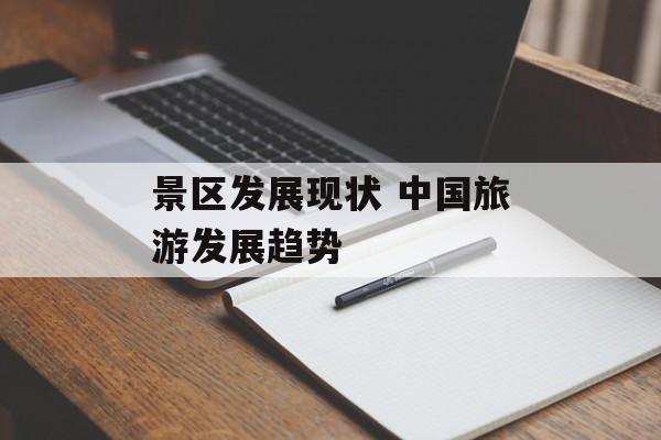 景区发展现状 中国旅游发展趋势-第1张图片-