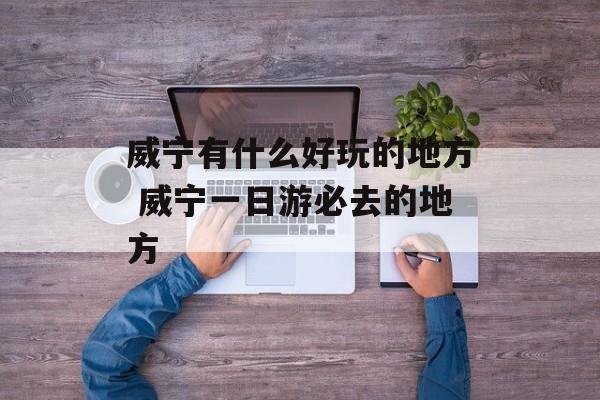 威宁有什么好玩的地方 威宁一日游必去的地方-第1张图片-