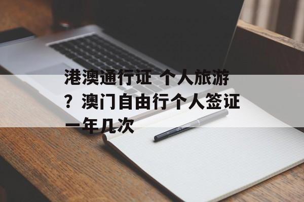 港澳通行证 个人旅游？澳门自由行个人签证一年几次-第1张图片-