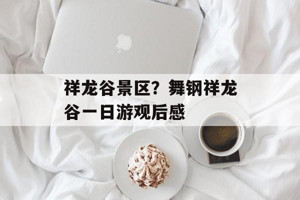 祥龙谷景区？舞钢祥龙谷一日游观后感-第1张图片-