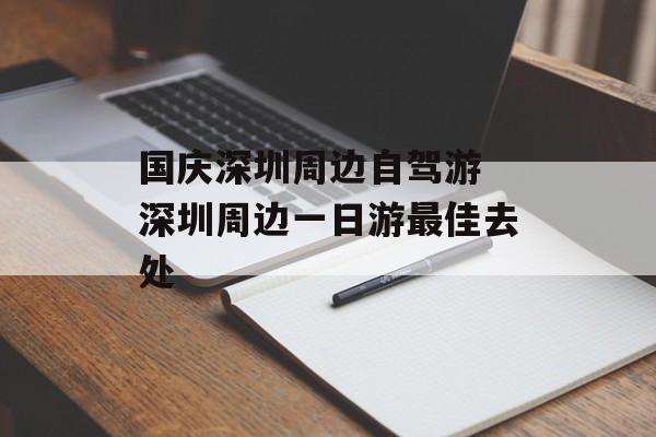 国庆深圳周边自驾游 深圳周边一日游最佳去处-第1张图片-