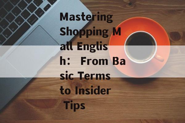 Mastering Shopping Mall English： From Basic Terms to Insider Tips-第1张图片-