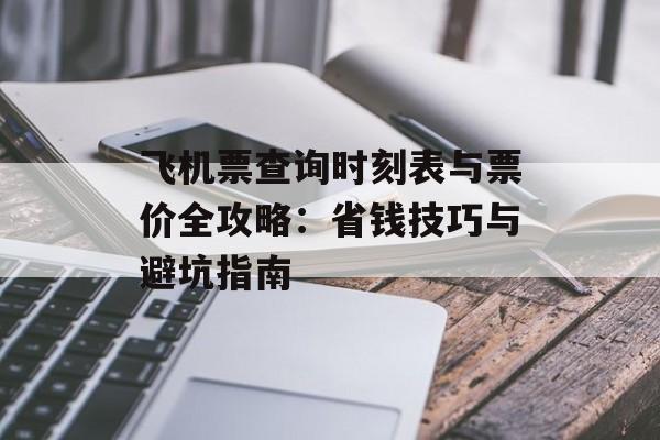 飞机票查询时刻表与票价全攻略：省钱技巧与避坑指南-第1张图片-