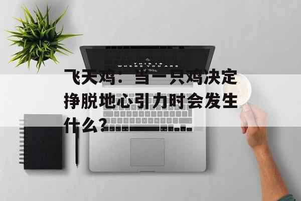 飞天鸡：当一只鸡决定挣脱地心引力时会发生什么？-第1张图片-