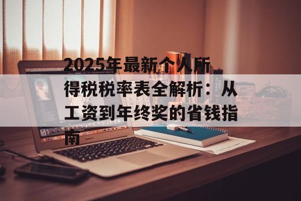 2025年最新个人所得税税率表全解析:从工资到年终奖的省钱指南-第1张图片- 2025年最新个人所得税税率表全解析:从工资到年终奖的省钱指南-第1张图片-