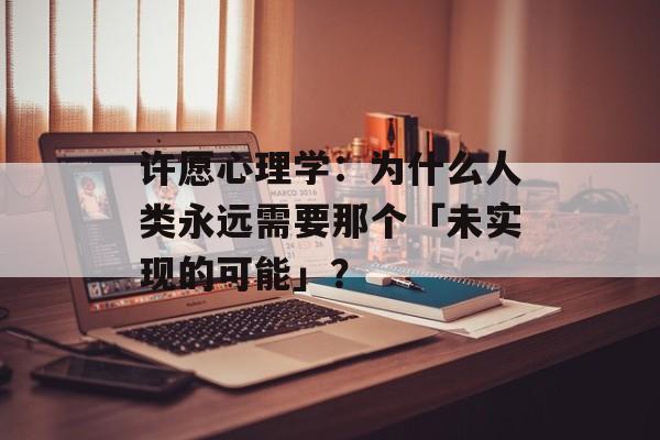 许愿心理学：为什么人类永远需要那个「未实现的可能」？-第1张图片-